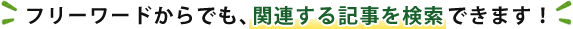 フリーワードからでも、関連する記事を検索できます！